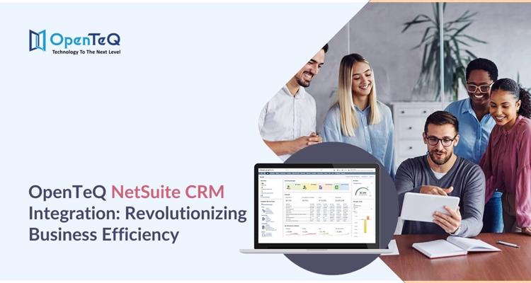 OpenTeQ NetSuite CRM Integration Revolutionizing Business Ef